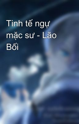 Tinh tế ngự mặc sư - Lão Bối