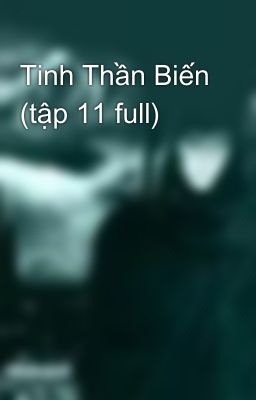 Tinh Thần Biến (tập 11 full)