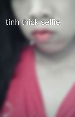 tính thick selfie