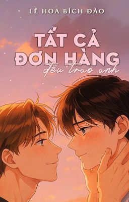 [Tình trai] Tất Cả Đơn Hàng Đều Trao Anh (End)