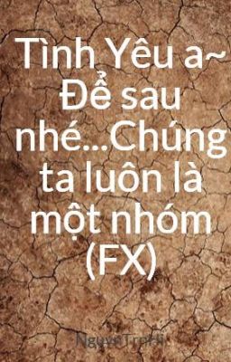 Tình Yêu a~ Để sau nhé...Chúng ta luôn là một nhóm (FX)