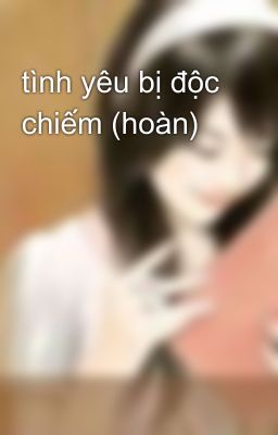 tình yêu bị độc chiếm (hoàn)