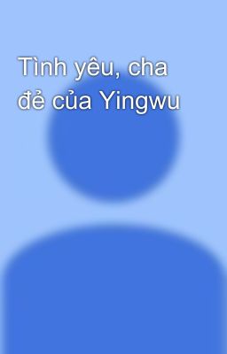 Tình yêu, cha đẻ của Yingwu