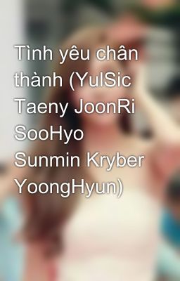 Tình yêu chân thành (YulSic Taeny JoonRi SooHyo Sunmin Kryber YoongHyun)