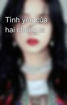 Tình yêu của hai chúng ta