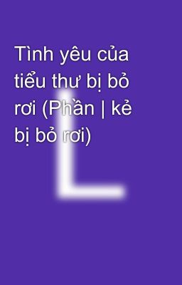 Tình yêu của tiểu thư bị bỏ rơi (Phần | kẻ bị bỏ rơi)