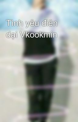 Tình yêu điên dại Vkookmin