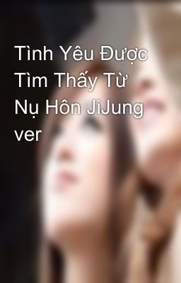 Tình Yêu Được Tìm Thấy Từ Nụ Hôn JiJung ver