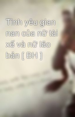 Tình yêu gian nan của nữ tài xế và nữ lão bản [ BH ]