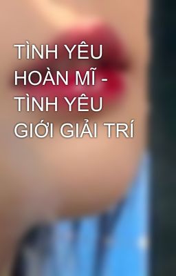 TÌNH YÊU HOÀN MĨ - TÌNH YÊU GIỚI GIẢI TRÍ