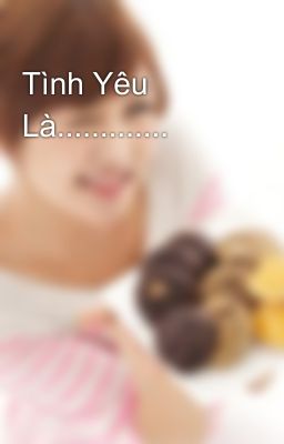 Tình Yêu Là.............