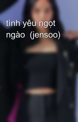 tình yêu ngọt ngào  (jensoo)