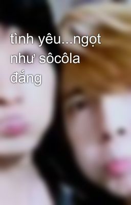 tình yêu...ngọt như sôcôla đắng