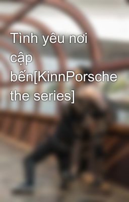 Tình yêu nơi cập bến[KinnPorsche the series]