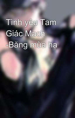 Tình yêu Tam Giác Mạch -Băng mùa hạ