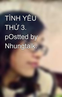 TÌNH YÊU THỨ 3. pOstted by Nhungtalk.