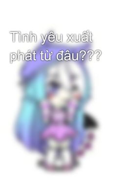 Tình yêu xuất phát từ đâu???