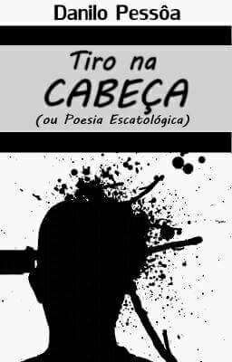 Tiro na Cabeça (ou Poesia Escatológica)