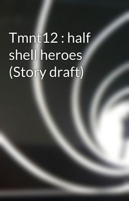 Tmnt12 : half shell heroes (Story draft)