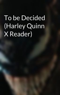 To be Decided (Harley Quinn X Reader)