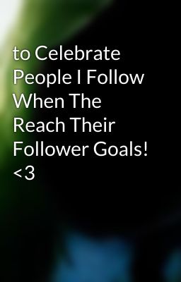 to Celebrate People I Follow When The Reach Their Follower Goals! <3