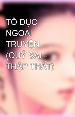 TÔ DỤC NGOẠI TRUYỆN (QUỶ SAI - THẬP THẤT)