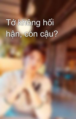 Tớ không hối hận, còn cậu?