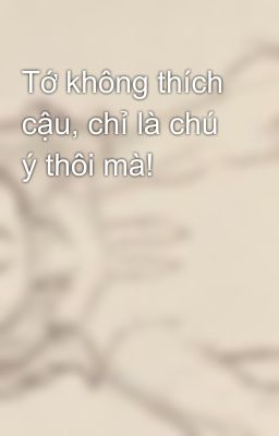 Tớ không thích cậu, chỉ là chú ý thôi mà!