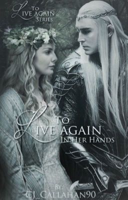 To Live Again: In her Hands {Lord of the Rings / Thranduil fanfic}