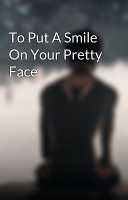 To Put A Smile On Your Pretty Face