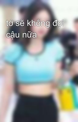 tớ sẽ không đợi cậu nữa 