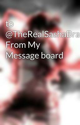 to @TheRealSashaBrauss From My Message board