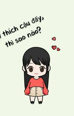 Tớ thích cậu đấy, thì sao nào??