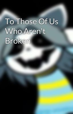 To Those Of Us Who Aren't Broken