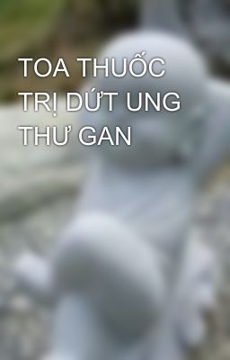 TOA THUỐC TRỊ DỨT UNG THƯ GAN