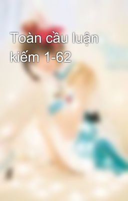 Toàn cầu luận kiếm 1-62