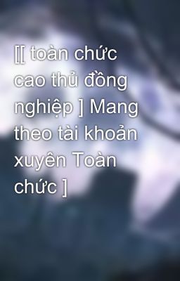 [[ toàn chức cao thủ đồng nghiệp ] Mang theo tài khoản xuyên Toàn chức ]