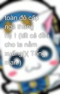 toàn đô cấp ngã thảng hạ！(tất cả đều cho ta nằm xuống!)( Tống mạn )