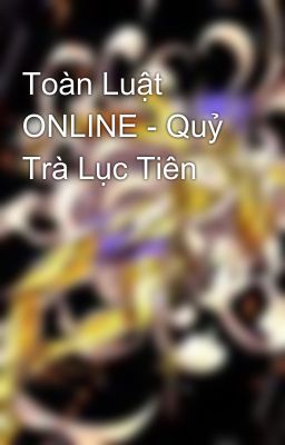 Toàn Luật ONLINE - Quỷ Trà Lục Tiên