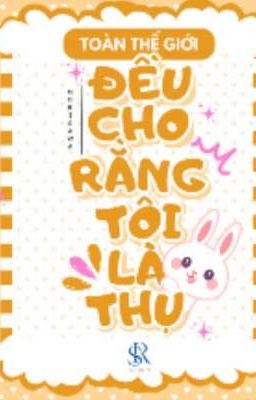 Toàn Thế Giới Đều Cho Rằng Tôi Là Thụ