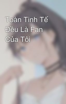 Toàn Tinh Tế Đều Là Fan Của Tôi