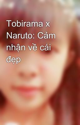 Tobirama x Naruto: Cảm nhận về cái đẹp