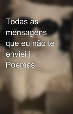 Todas as mensagens que eu não te enviei | Poemas