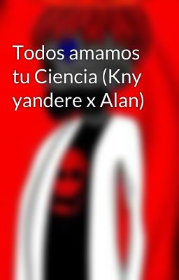 Todos amamos tu Ciencia (Kny yandere x Alan)