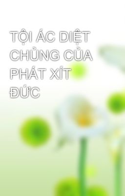 TỘI ÁC DIỆT CHỦNG CỦA PHÁT XÍT ĐỨC