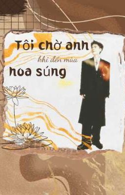 Tôi chờ anh mỗi khi đến mùa hoa súng. [DomicMasterD][DươngHùng]