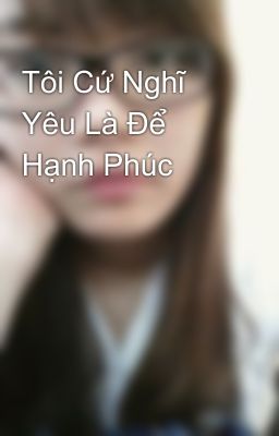 Tôi Cứ Nghĩ Yêu Là Để Hạnh Phúc