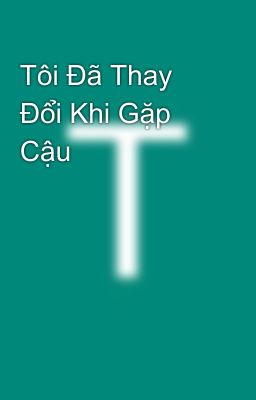 Tôi Đã Thay Đổi Khi Gặp Cậu 