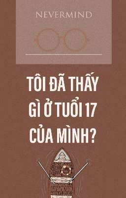 Tôi đã thấy gì ở tuổi 17 của mình? |nevermind|