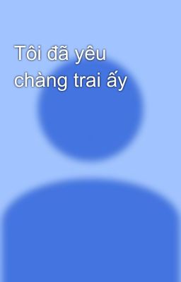 Tôi đã yêu chàng trai ấy 